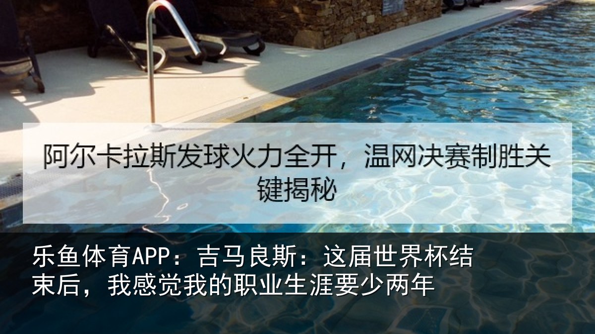 乐鱼体育APP：吉马良斯：这届世界杯结束后，我感觉我的职业生涯要少两年