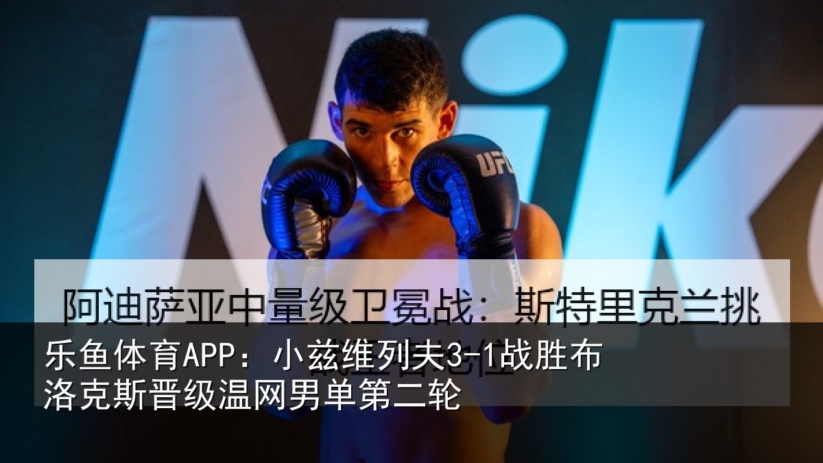 乐鱼体育APP：小兹维列夫3-1战胜布洛克斯晋级温网男单第二轮