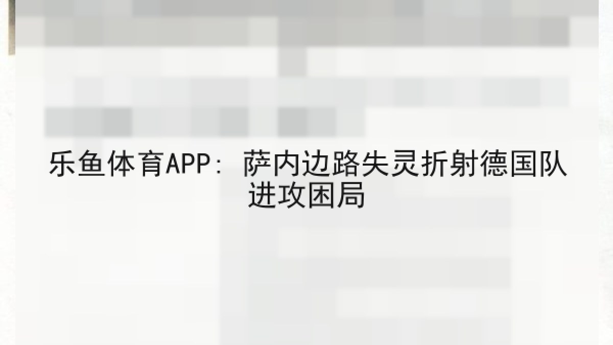 乐鱼体育APP: 萨内边路失灵折射德国队进攻困局