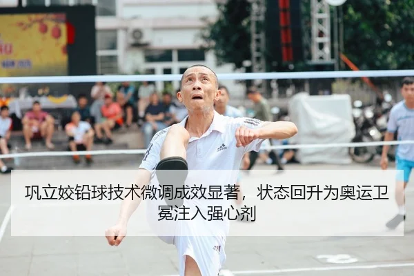 巩立姣铅球技术微调成效显著，状态回升为奥运卫冕注入强心剂