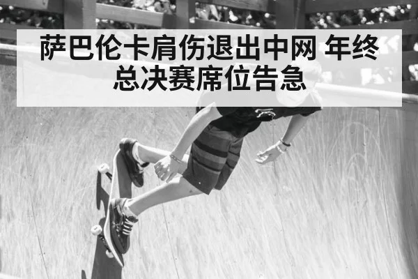萨巴伦卡肩伤退出中网 年终总决赛席位告急