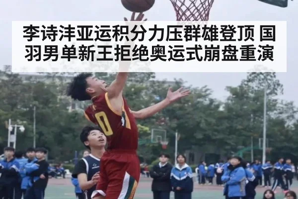 李诗沣亚运积分力压群雄登顶 国羽男单新王拒绝奥运式崩盘重演